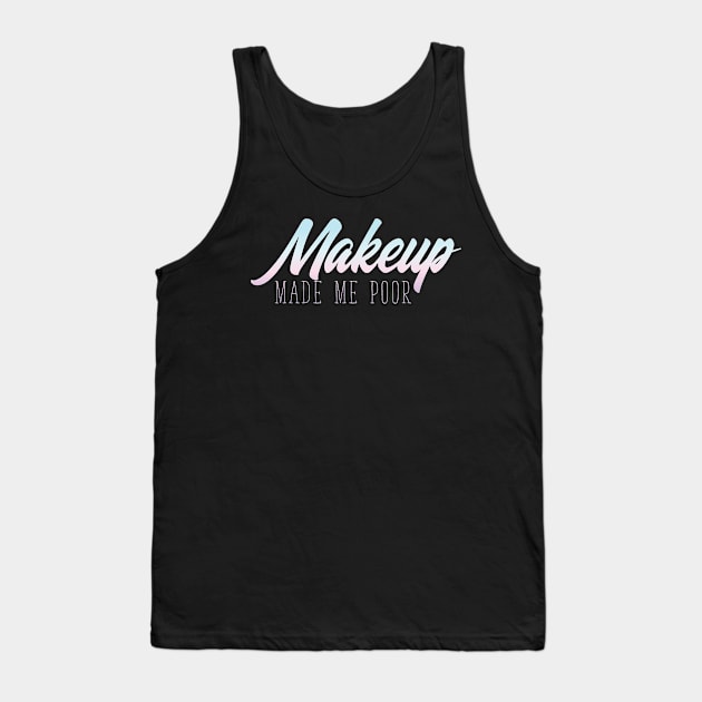 MakeUp Made Me Poor - Beauty Blogger Tank Top by avshirtnation